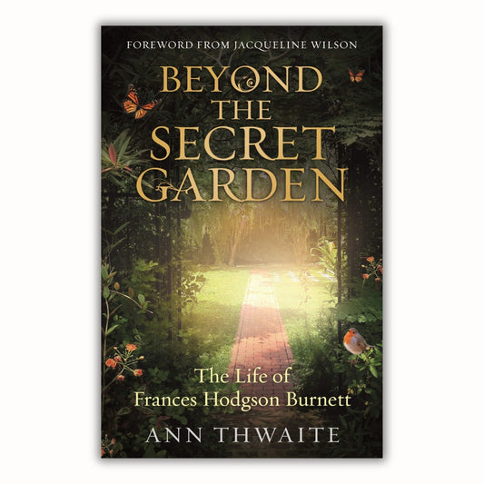 Beyond the Secret Garden: The Life of Frances Hodgson Burnett